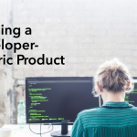 How to Build a Developer-Centric Product from Scratch